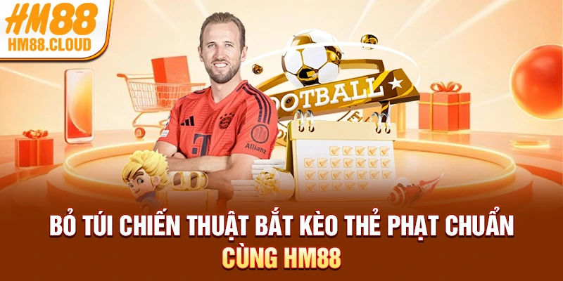 Bỏ túi chiến thuật bắt kèo thẻ phạt chuẩn cùng HM88