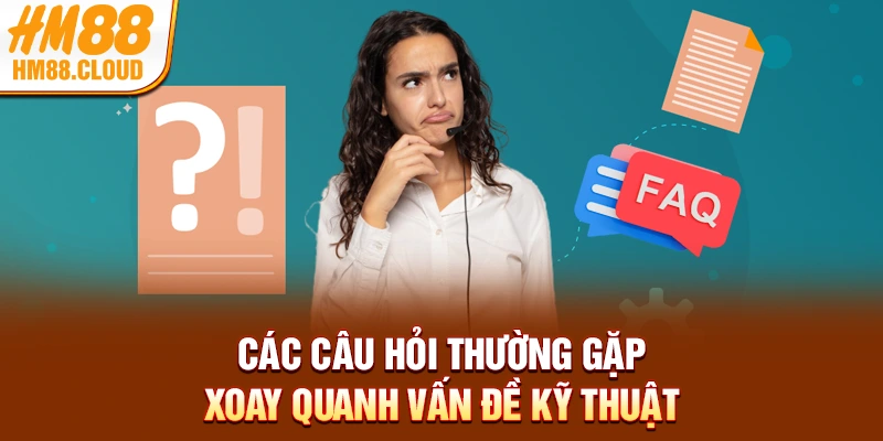 Các câu hỏi thường gặp xoay quanh vấn đề kỹ thuật