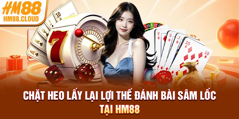Chặt heo lấy lại lợi thế đánh bài sâm lốc tại HM88