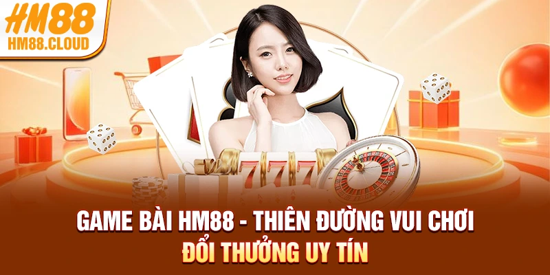 Game Bài HM88 - Thiên Đường Vui Chơi Đổi Thưởng Uy Tín