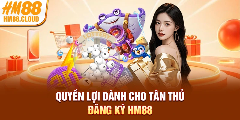 Quyền lợi dành cho tân thủ đăng ký HM88